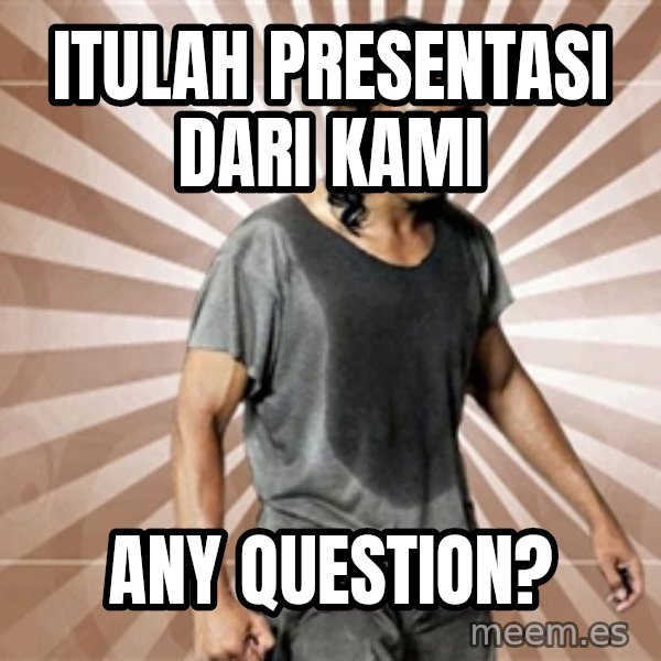 Mad Dog Greget meme: ITULAH PRESENTASI DARI KAMI / ANY QUESTION?