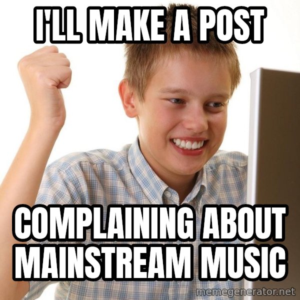 First Day on the internet kid meme: I'll make a post / Complaining about mainstream music