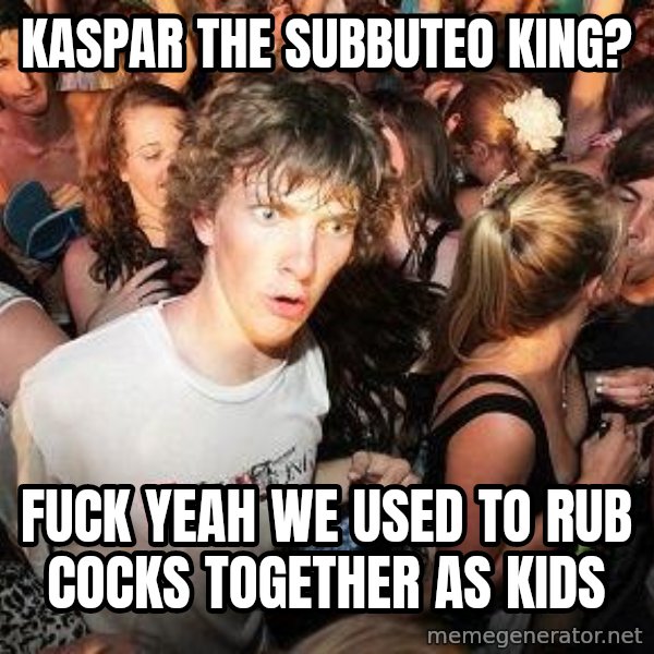 Sudden Realization Ralph meme: Kaspar the subbuteo king? / fuck yeah we used to rub cocks together as kids