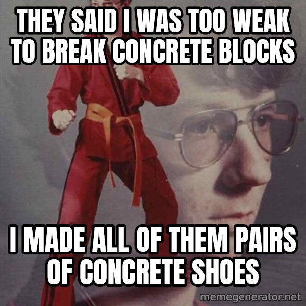 PTSD Karate Kyle meme: they said i was too weak to break concrete blocks / i made all of them pairs of concrete shoes