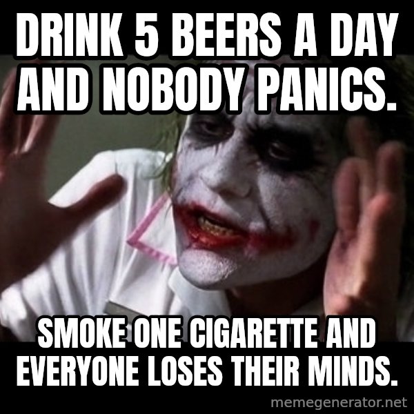joker mind loss meme: Drink 5 beers a day and nobody panics. / Smoke one cigarette and everyone loses their minds.