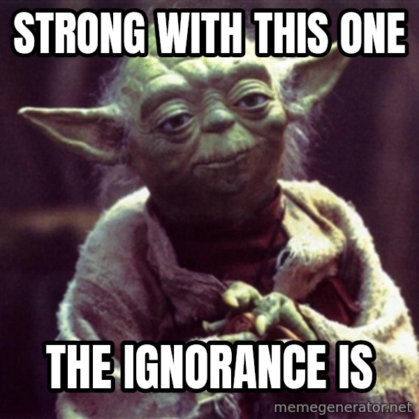 Yoda meme: Strong with this one / the ignorance is