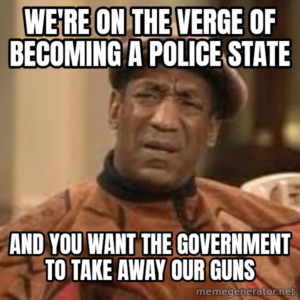 Confused Bill Cosby  meme: We're on the verge of becoming a police state / And you want the government to take away our guns