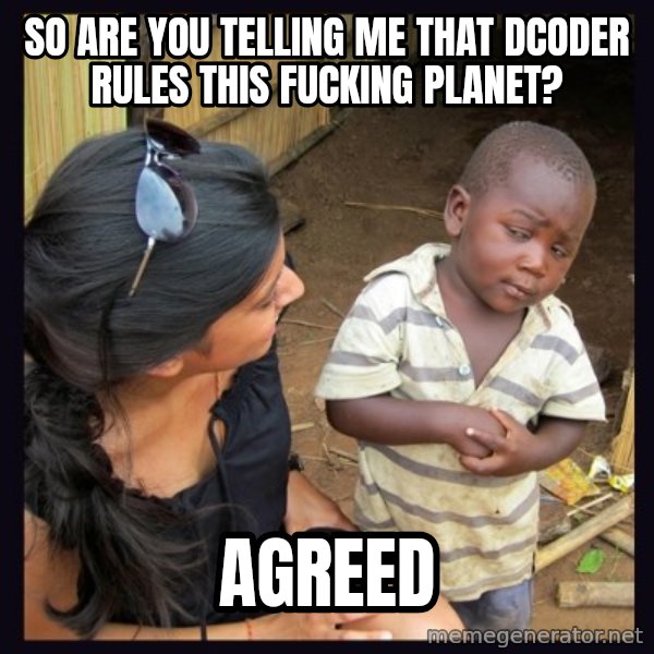 Skeptical third-world kid meme: so are you telling me that dcoder rules this fucking planet? / agreed