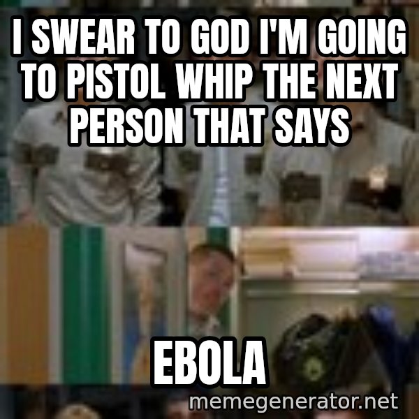 Super Troopers Shenanigans meme: I swear to god I'm going to pistol whip the next person that says / Ebola