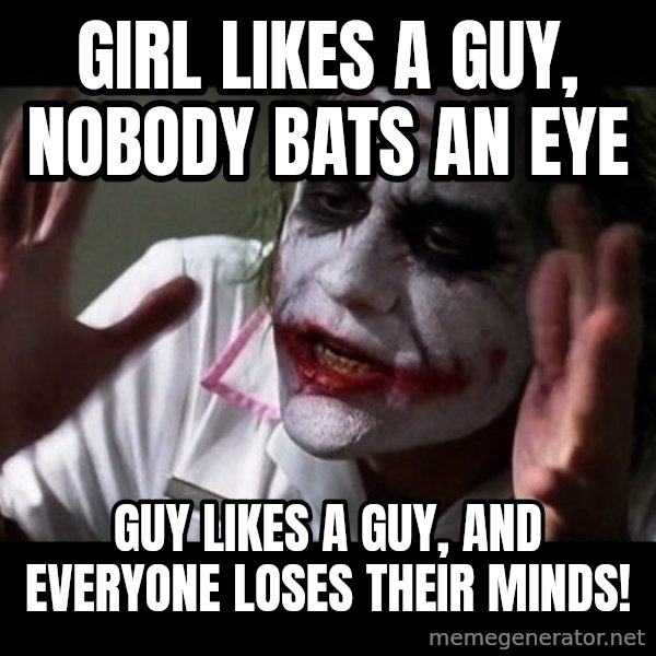 joker mind loss meme: girl likes a guy, nobody bats an eye / guy likes a guy, and everyone loses their minds!
