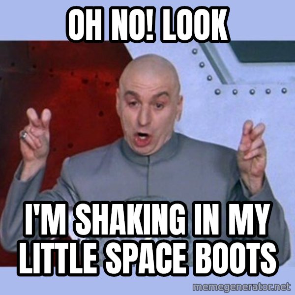 Dr Evil meme meme: Oh no! Look / I'm shaking in my little space boots
