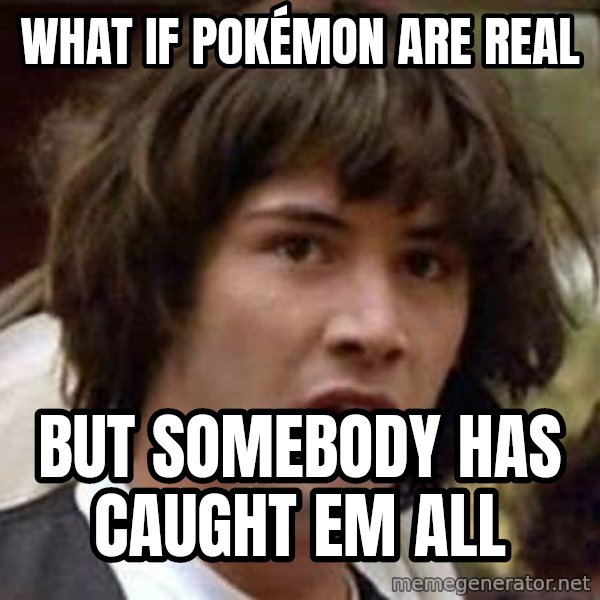 Conspiracy Keanu meme: what if pokémon are real / but somebody has caught em all