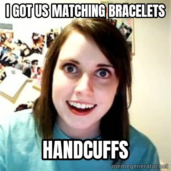 Overly Attached Girlfriend meme: I got us matching bracelets / Handcuffs