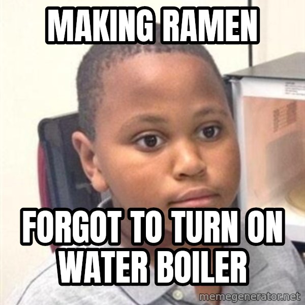 Minor Mistake Marvin  meme: Making ramen / forgot to turn on water boiler