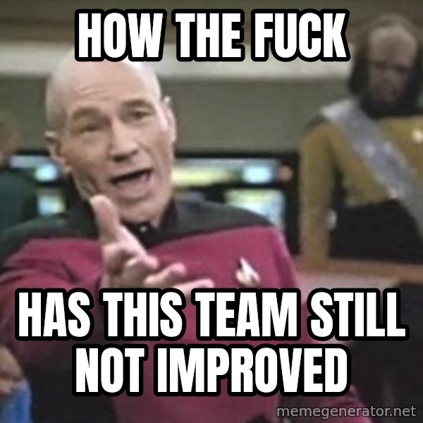 Captain Picard meme: How the fuck / has this team still not improved