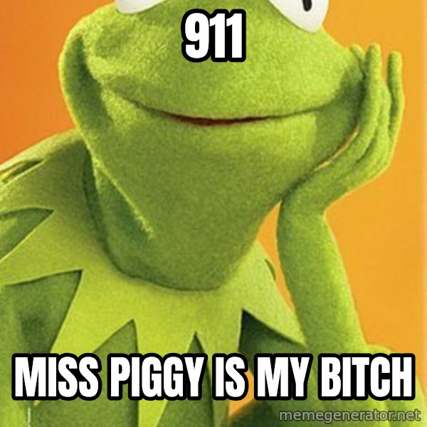 Kermit the frog meme: 911 / miss piggy is my bitch