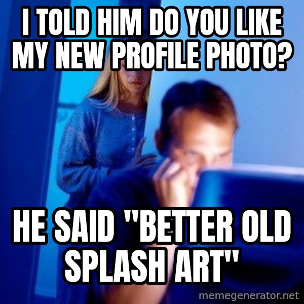 Internet Husband meme: I told him do you like my new profile photo? / he said ''better old splash art''