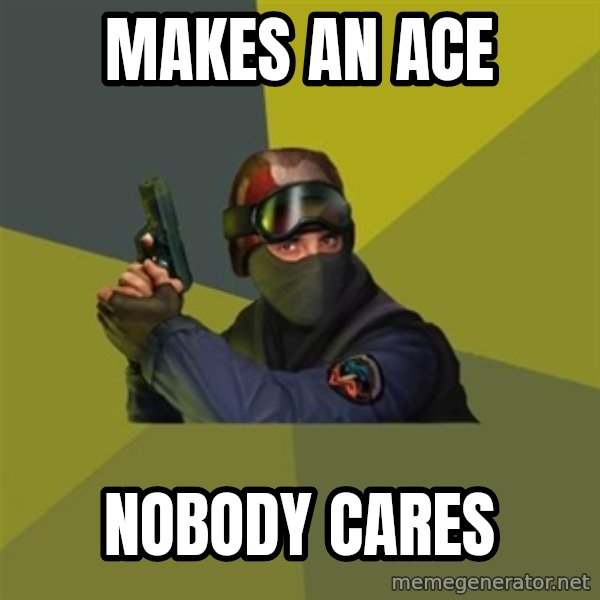 Counter Strike meme: Makes an ace / Nobody cares