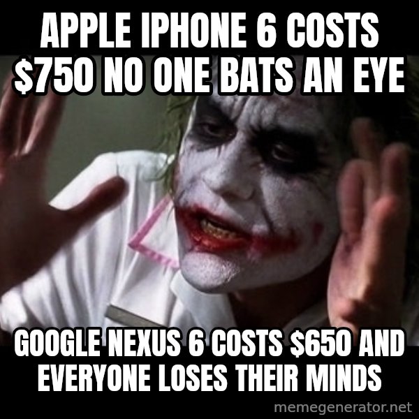 joker mind loss meme: Apple iPhone 6 costs $750 No one bats an eye / Google Nexus 6 costs $650 and everyone loses their minds