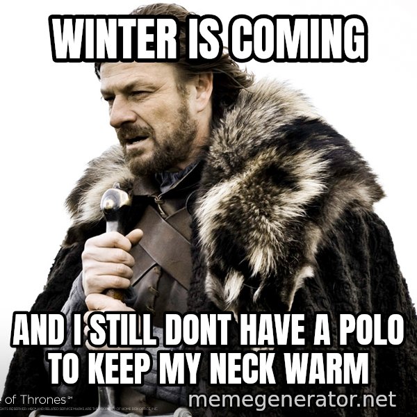 Winter Is Coming Fast meme: Winter Is coming / and i still dont have a polo to keep my neck warm