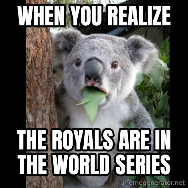 Koala can't believe it meme: When you realize / the Royals are in the World Series