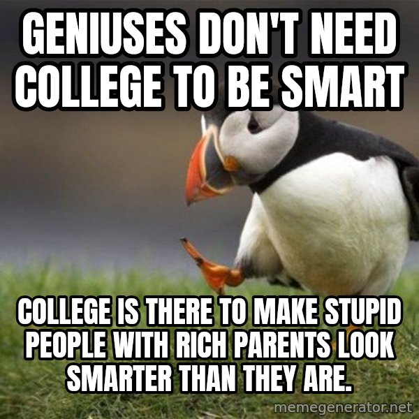 Unpopular Opinion Puffin meme: geniuses don't need college to be smart / college is there to make stupid people with rich parents look smarter than they are.