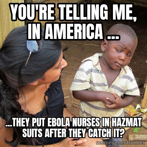 Skeptical African Child meme: You're Telling Me, In AMERICA ... / ...They Put Ebola Nurses In Hazmat Suits AFTER they catch it?