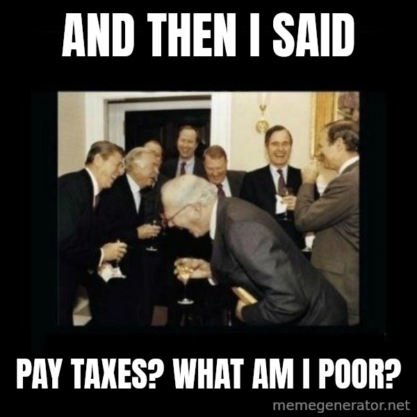 Rich Men Laughing meme: AND THEN I SAID / PAY TAXES? WHAT AM I POOR?