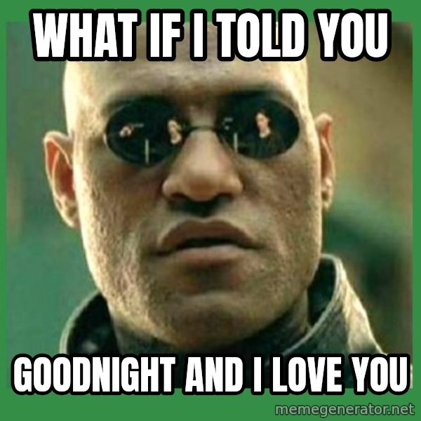 Matrix Morpheus meme: What if I told you / Goodnight and I love you