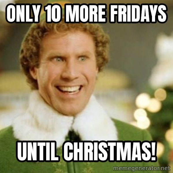 Buddy the Elf meme: Only 10 more Fridays / Until Christmas!