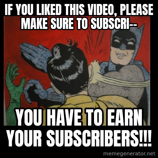 Batman Slappp meme: if you liked this video, please make sure to subscri-- / you have to earn your subscribers!!!