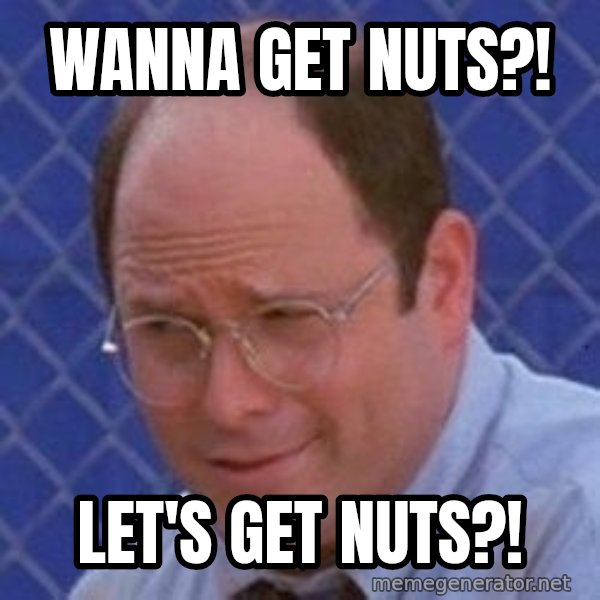 George Costanza meme: Wanna get nuts?! / Let's get nuts?!