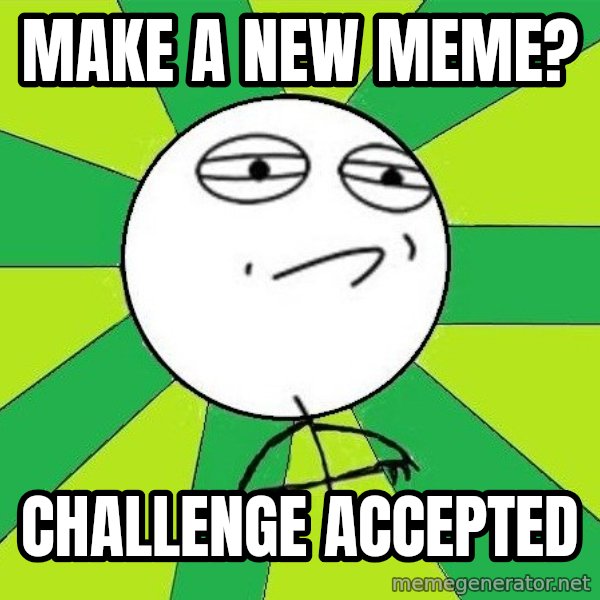 Challenge Accepted 2 meme: Make a new meme? / challenge accepted