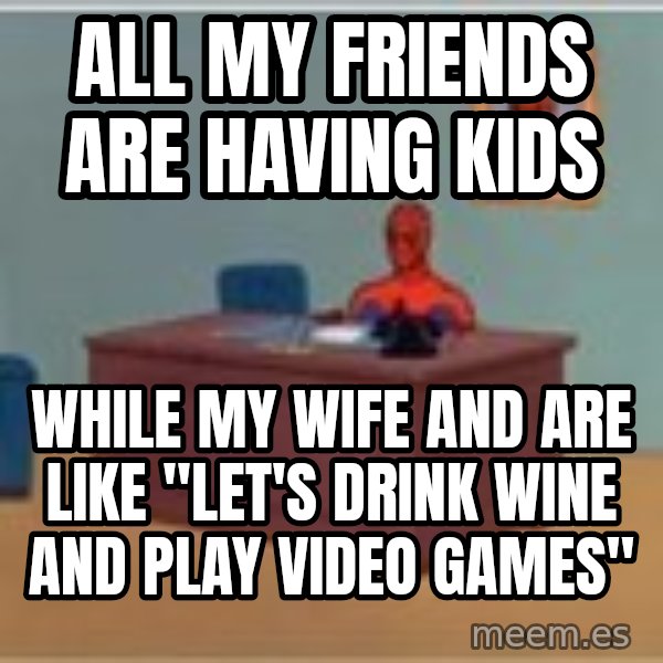 Spider Man Desk meme: All my friends are having kids / while my wife and are like "let's drink wine and play video games"