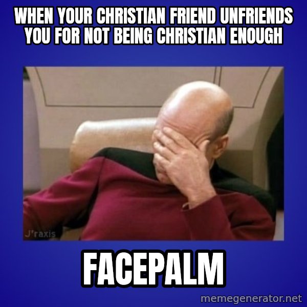 Picard facepalm  meme: When your Christian friend unfriends you for not being Christian enough / facepalm