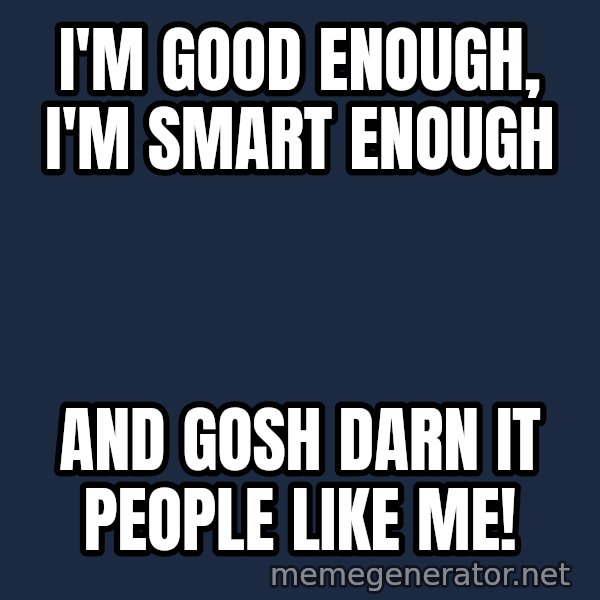 Stuart Smalley meme: I'm good enough, I'm smart enough / and gosh darn it people like me!