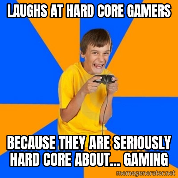 Annoying Gamer Kid meme: laughs at hard core gamers / because they are seriously hard core about... gaming