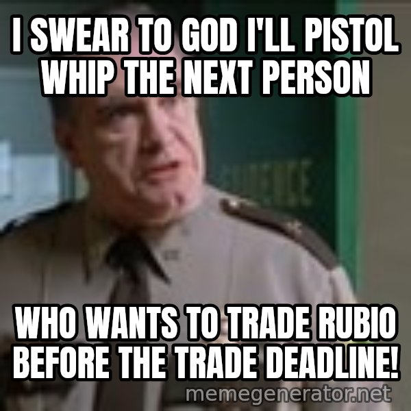 Super Troopers Pistol Whip meme: I swear to god I'll pistol whip the next person / who wants to trade Rubio before the trade deadline!