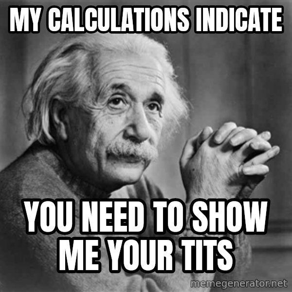 Albert Einstein meme: my calculations indicate / you need to show me your tits