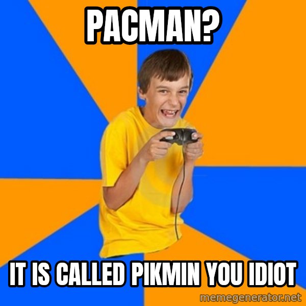 Annoying Gamer Kid meme: pacman? / it is called pikmin you idiot