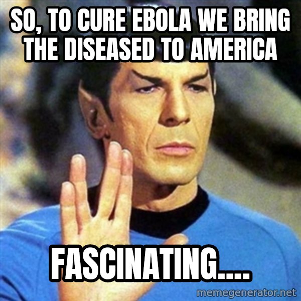 Spock meme: so, to cure ebola we bring the diseased to America / fascinating....
