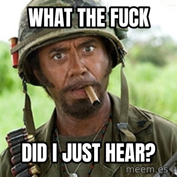 Tropic Thunder Downey meme: What the fuck / Did i just hear?