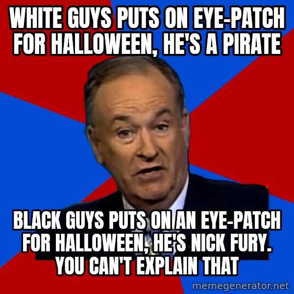 Bill O'Reilly Proves God meme: White guys puts on eye-patch for halloween, he's a pirate / Black guys puts on an eye-patch for halloween, he's nick fury. You can't explain that