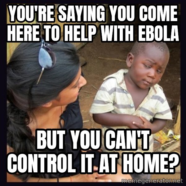 Skeptical 3rd World Kid meme: you're saying you come here to help with ebola / but you can't control it at home?