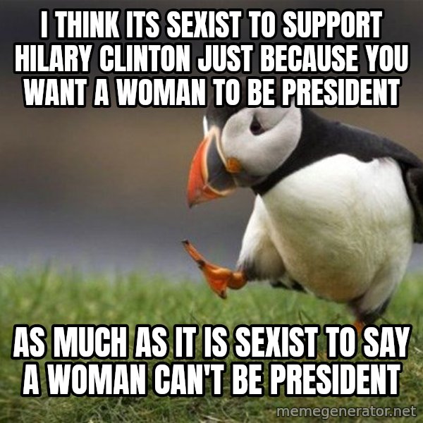 Unpopular Opinion Puffin meme: I think its sexist to support Hilary Clinton just because you want a woman to be president / As much as it is sexist to say a woman can't be president