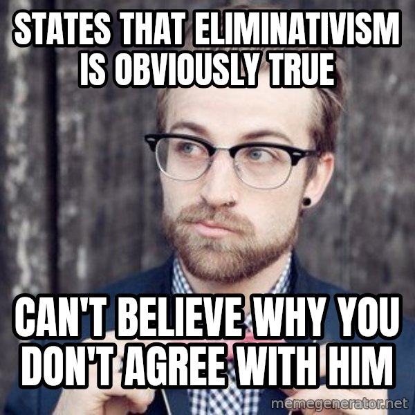Scumbag Analytic Philosopher meme: States that eliminativism is obviously true / can't believe why you don't agree with him