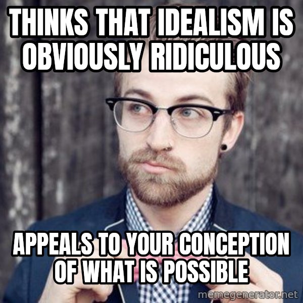 Scumbag Analytic Philosopher meme: Thinks that Idealism is obviously ridiculous / appeals to your conception of what is possible