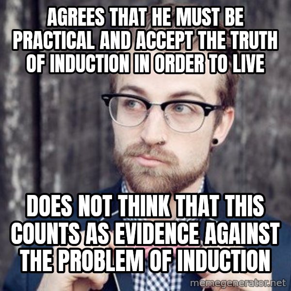 Scumbag Analytic Philosopher meme: Agrees that he must be practical and accept the truth of induction in order to live / does not think that this counts as evidence against the problem of induction