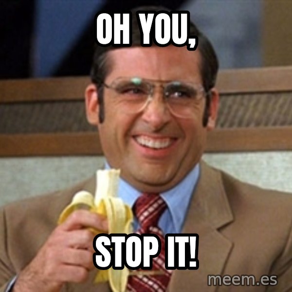 Brick Tamland Anchorman meme: oh you, / stop it!