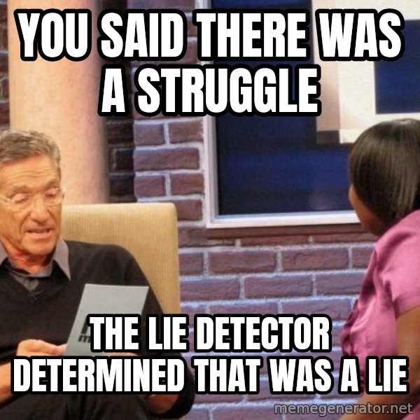 Maury Lie Detector meme: YOU SAID THERE WAS A STRUGGLE / THE LIE DETECTOR DETERMINED THAT WAS A LIE