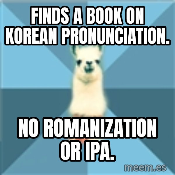 Linguistics Llama meme: Finds a book on Korean pronunciation. / No romanization or IPA.