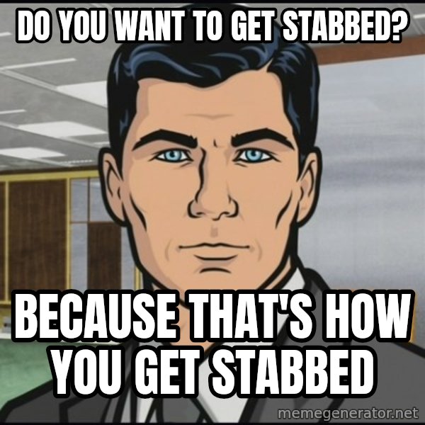 Archer meme: do you want to get stabbed? / because that's how you get stabbed
