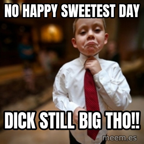 Alright Then Business Kid meme: No Happy Sweetest Day / Dick Still Big Tho!!