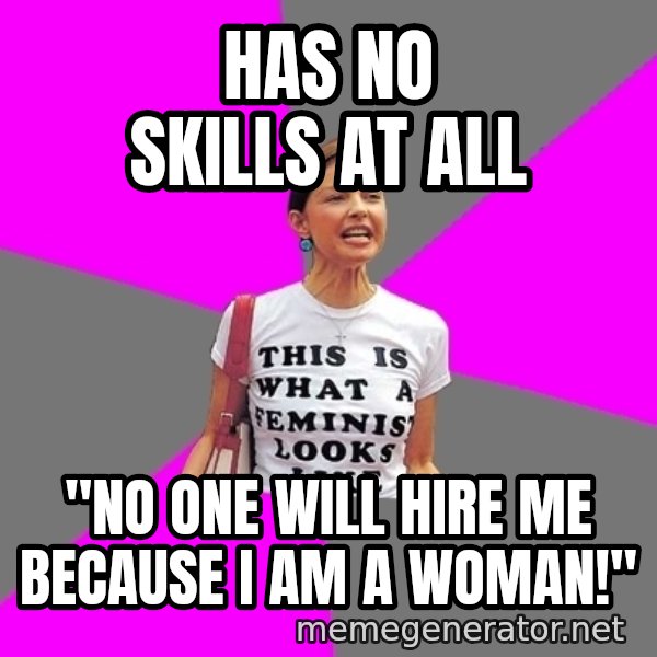 Feminist Cunt meme: has no skills at all / "no one will hire me because i am a woman!"